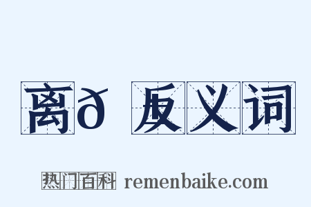 离𠱛反义词是什么意思的图片